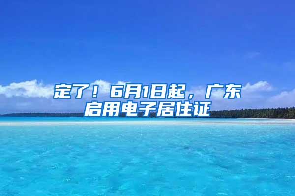 定了！6月1日起，广东启用电子居住证