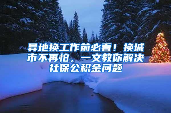 异地换工作前必看！换城市不再怕，一文教你解决社保公积金问题