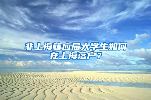 非上海籍应届大学生如何在上海落户？