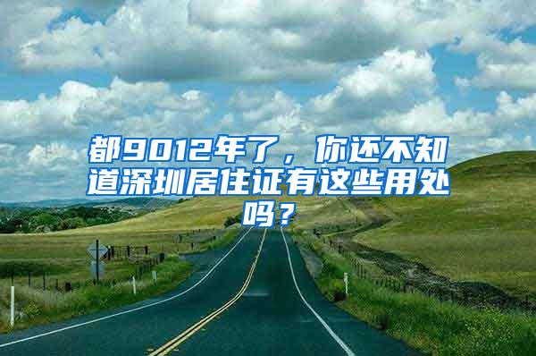 都9012年了，你还不知道深圳居住证有这些用处吗？