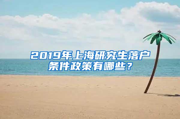 2019年上海研究生落户条件政策有哪些？