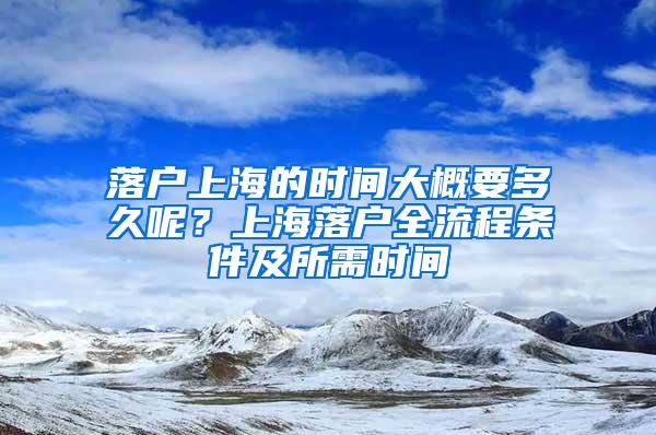 落户上海的时间大概要多久呢？上海落户全流程条件及所需时间