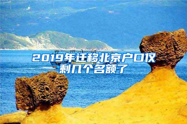 2019年迁移北京户口仅剩几个名额了