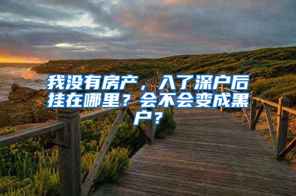 我没有房产，入了深户后挂在哪里？会不会变成黑户？