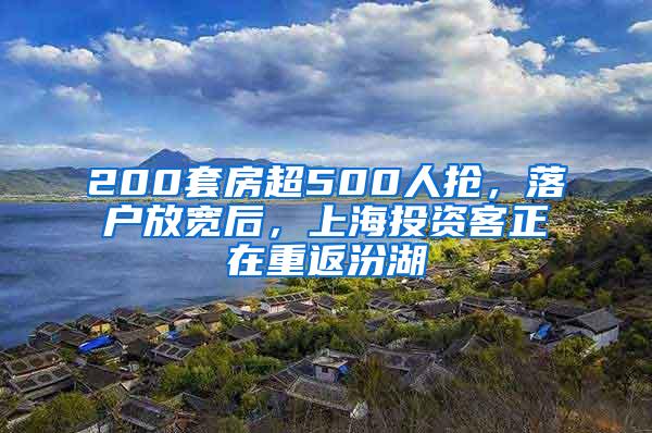 200套房超500人抢，落户放宽后，上海投资客正在重返汾湖