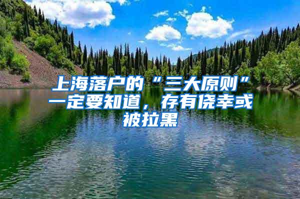 上海落户的“三大原则”一定要知道，存有侥幸或被拉黑