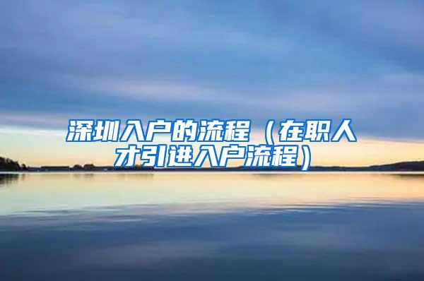 深圳入户的流程（在职人才引进入户流程）