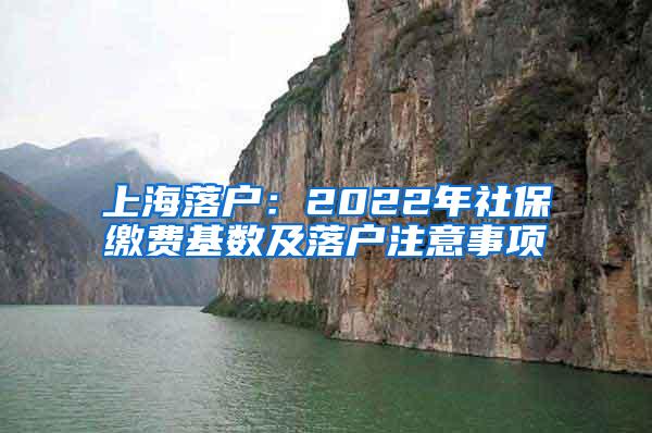 上海落户：2022年社保缴费基数及落户注意事项