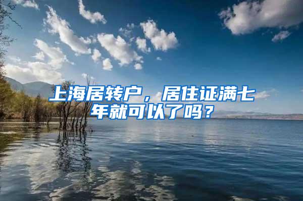 上海居转户，居住证满七年就可以了吗？