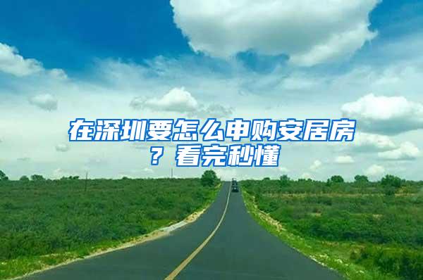 在深圳要怎么申购安居房？看完秒懂