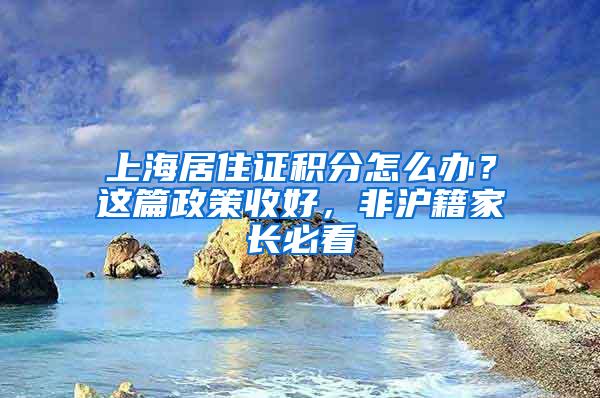 上海居住证积分怎么办？这篇政策收好，非沪籍家长必看