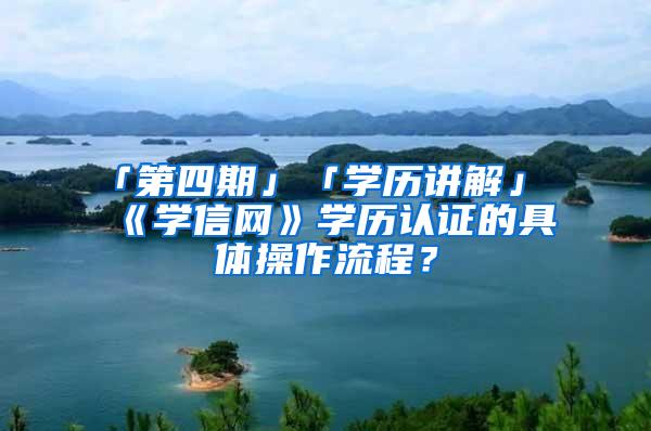 「第四期」「学历讲解」《学信网》学历认证的具体操作流程？