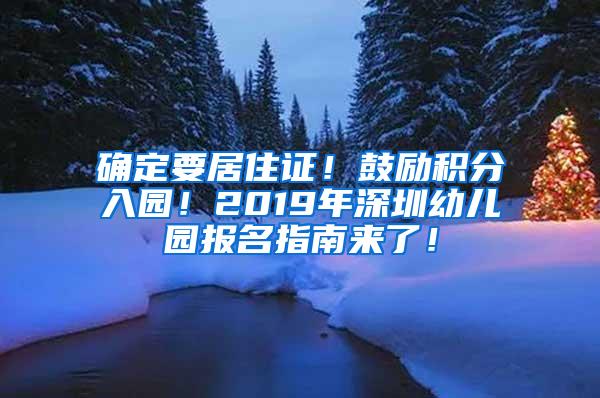 确定要居住证！鼓励积分入园！2019年深圳幼儿园报名指南来了！