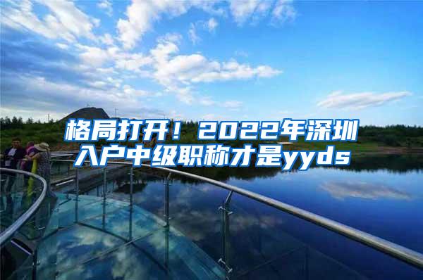 格局打开！2022年深圳入户中级职称才是yyds