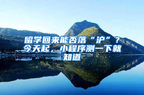 留学回来能否落“沪”？今天起，小程序测一下就知道