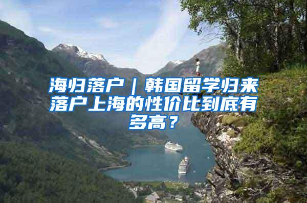 海归落户｜韩国留学归来落户上海的性价比到底有多高？