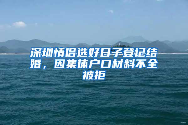 深圳情侣选好日子登记结婚，因集体户口材料不全被拒