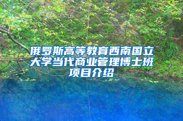 俄罗斯高等教育西南国立大学当代商业管理博士班项目介绍