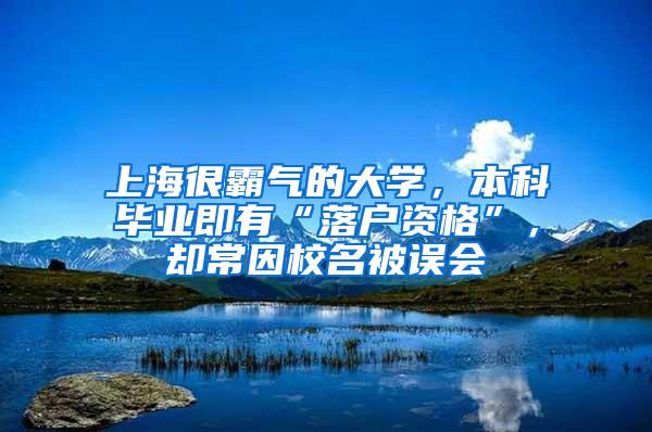 上海很霸气的大学，本科毕业即有“落户资格”，却常因校名被误会