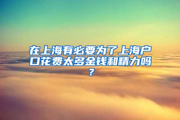 在上海有必要为了上海户口花费太多金钱和精力吗？