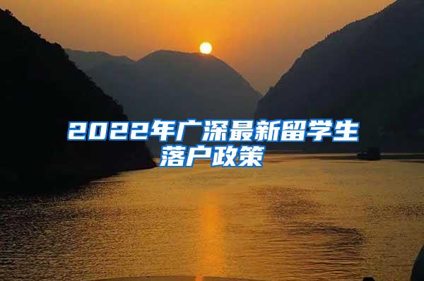 2022年广深最新留学生落户政策