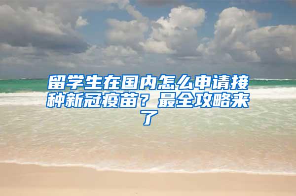 留学生在国内怎么申请接种新冠疫苗？最全攻略来了