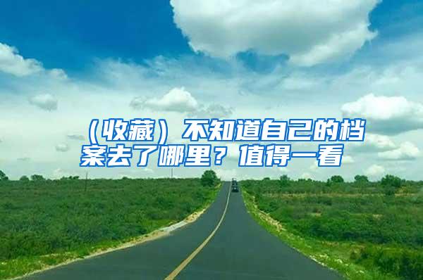 （收藏）不知道自己的档案去了哪里？值得一看