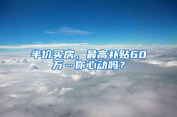 半价买房，最高补贴60万…你心动吗？