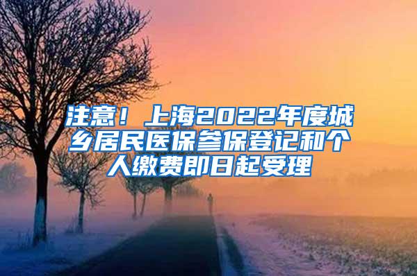 注意！上海2022年度城乡居民医保参保登记和个人缴费即日起受理