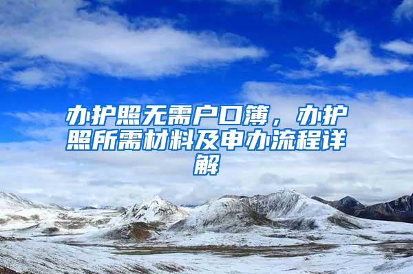 办护照无需户口簿，办护照所需材料及申办流程详解