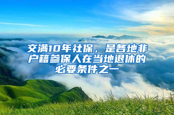 交满10年社保，是各地非户籍参保人在当地退休的必要条件之一