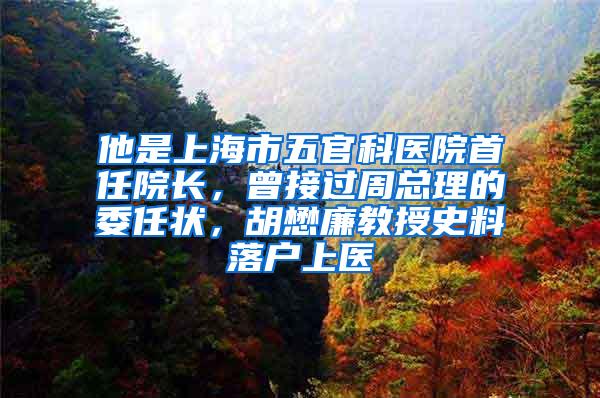 他是上海市五官科医院首任院长，曾接过周总理的委任状，胡懋廉教授史料落户上医