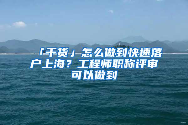 「干货」怎么做到快速落户上海？工程师职称评审可以做到