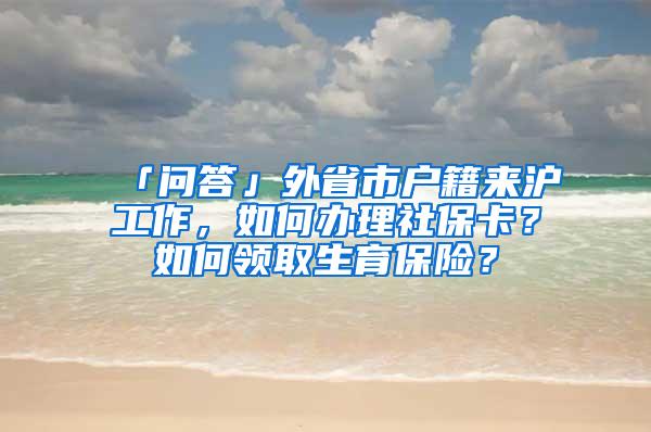 「问答」外省市户籍来沪工作，如何办理社保卡？如何领取生育保险？