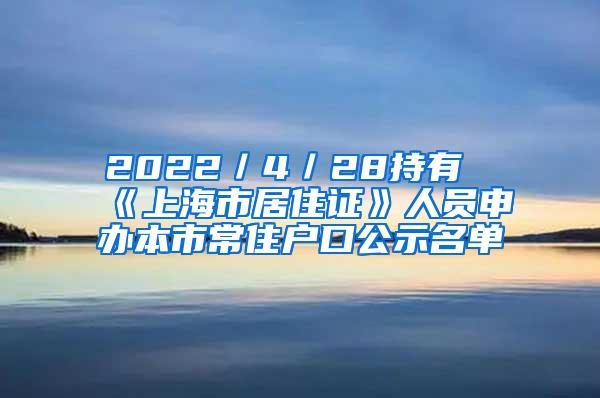 2022／4／28持有《上海市居住证》人员申办本市常住户口公示名单