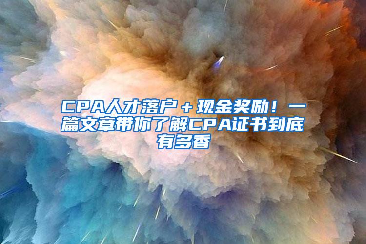 CPA人才落户＋现金奖励！一篇文章带你了解CPA证书到底有多香