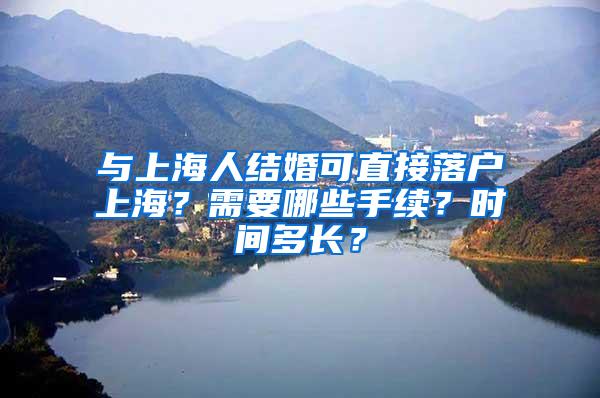 与上海人结婚可直接落户上海？需要哪些手续？时间多长？