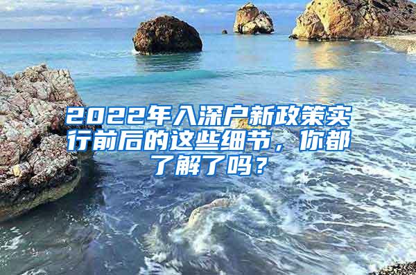 2022年入深户新政策实行前后的这些细节，你都了解了吗？