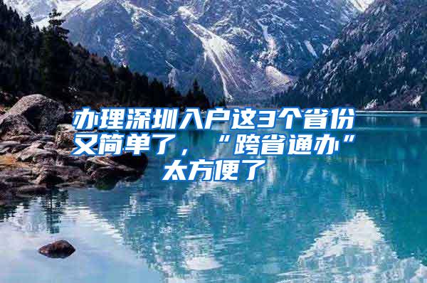 办理深圳入户这3个省份又简单了，“跨省通办”太方便了