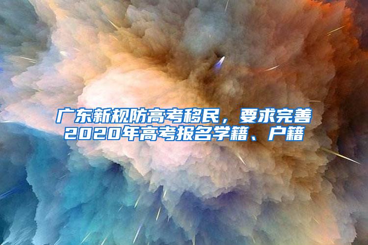 广东新规防高考移民，要求完善2020年高考报名学籍、户籍