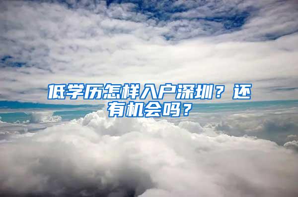 低学历怎样入户深圳？还有机会吗？