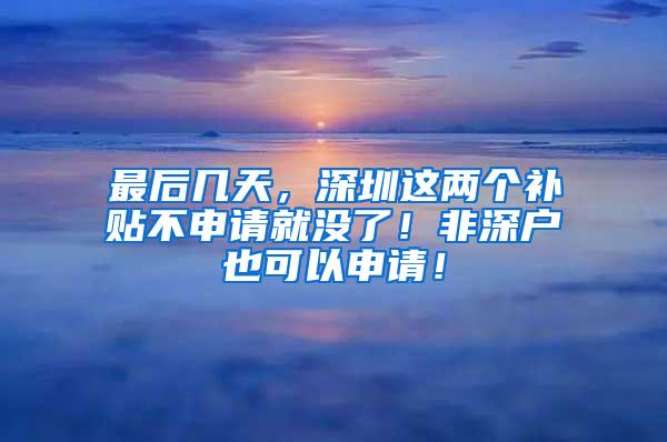 最后几天，深圳这两个补贴不申请就没了！非深户也可以申请！