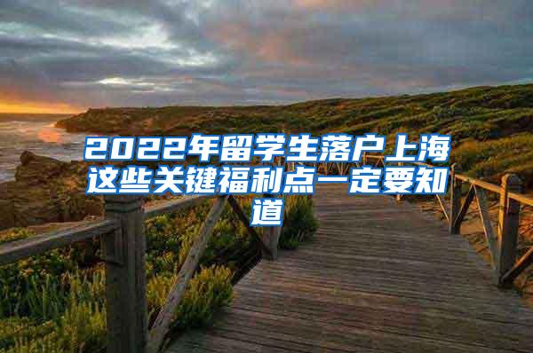 2022年留学生落户上海这些关键福利点一定要知道