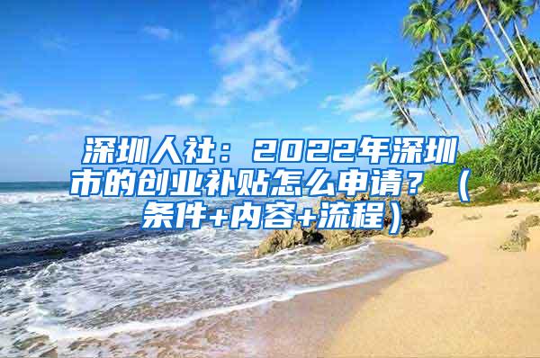 深圳人社：2022年深圳市的创业补贴怎么申请？（条件+内容+流程）