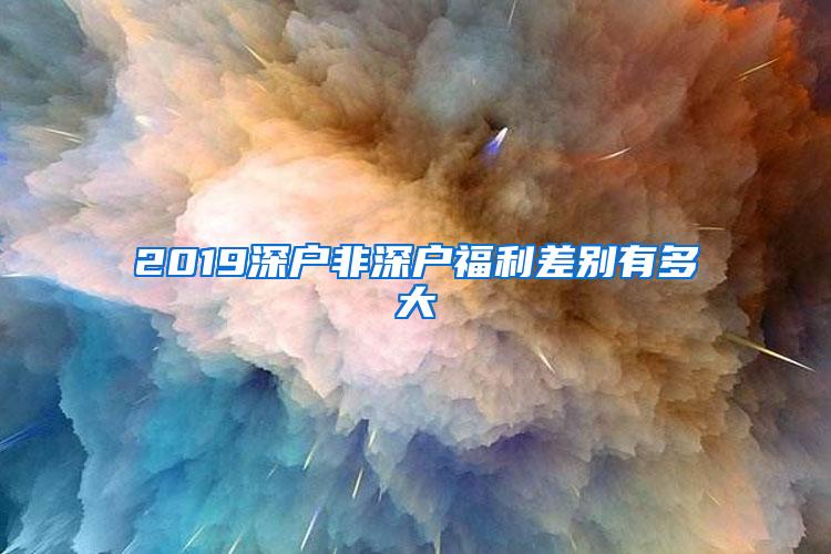 2019深户非深户福利差别有多大