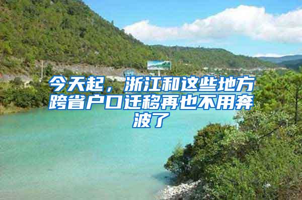 今天起，浙江和这些地方跨省户口迁移再也不用奔波了