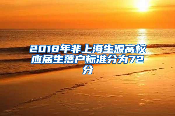 2018年非上海生源高校应届生落户标准分为72分