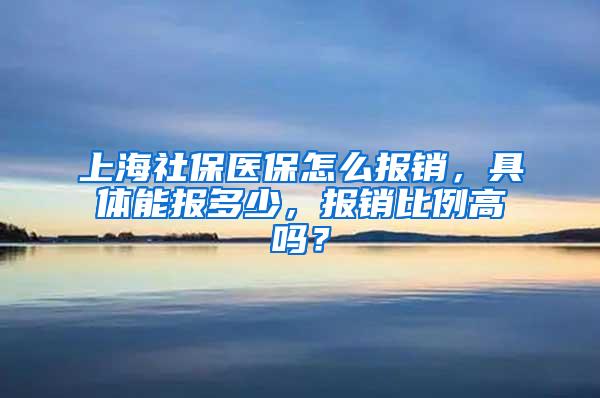 上海社保医保怎么报销，具体能报多少，报销比例高吗？