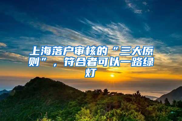 上海落户审核的“三大原则”，符合者可以一路绿灯