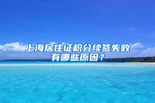 上海居住证积分续签失败有哪些原因？